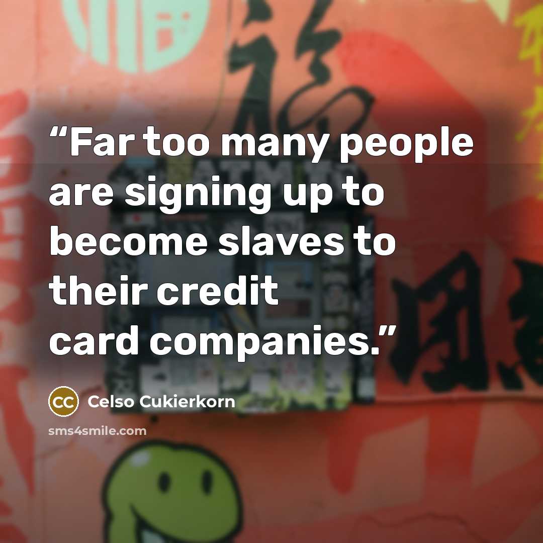 “Far too many people are signing up to become slaves to their credit card companies.” quote by Celso Cukierkorn