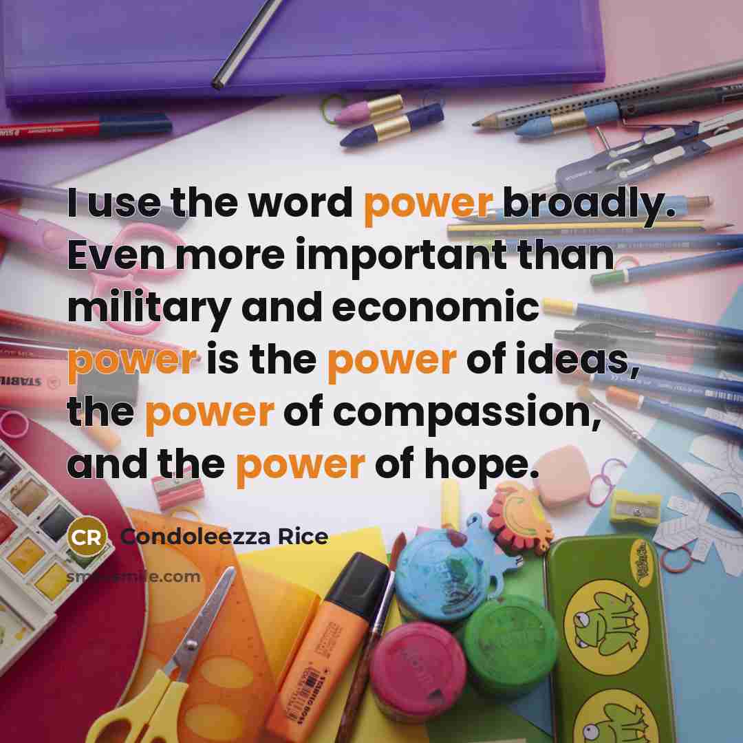 “I use the word power broadly. Even more important than…” quote by Condoleezza Rice