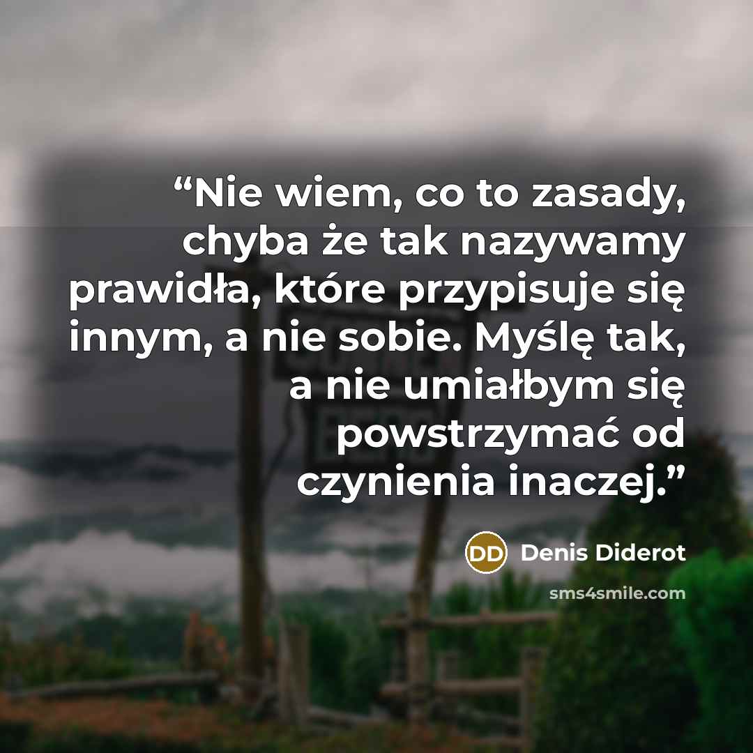 “Nie wiem, co to zasady, chyba że tak nazywamy prawidła, które przypisuje się innym, a nie sobie. Myślę tak, a nie umiałbym się powstrzymać od czynienia inaczej.” quote by Denis Diderot