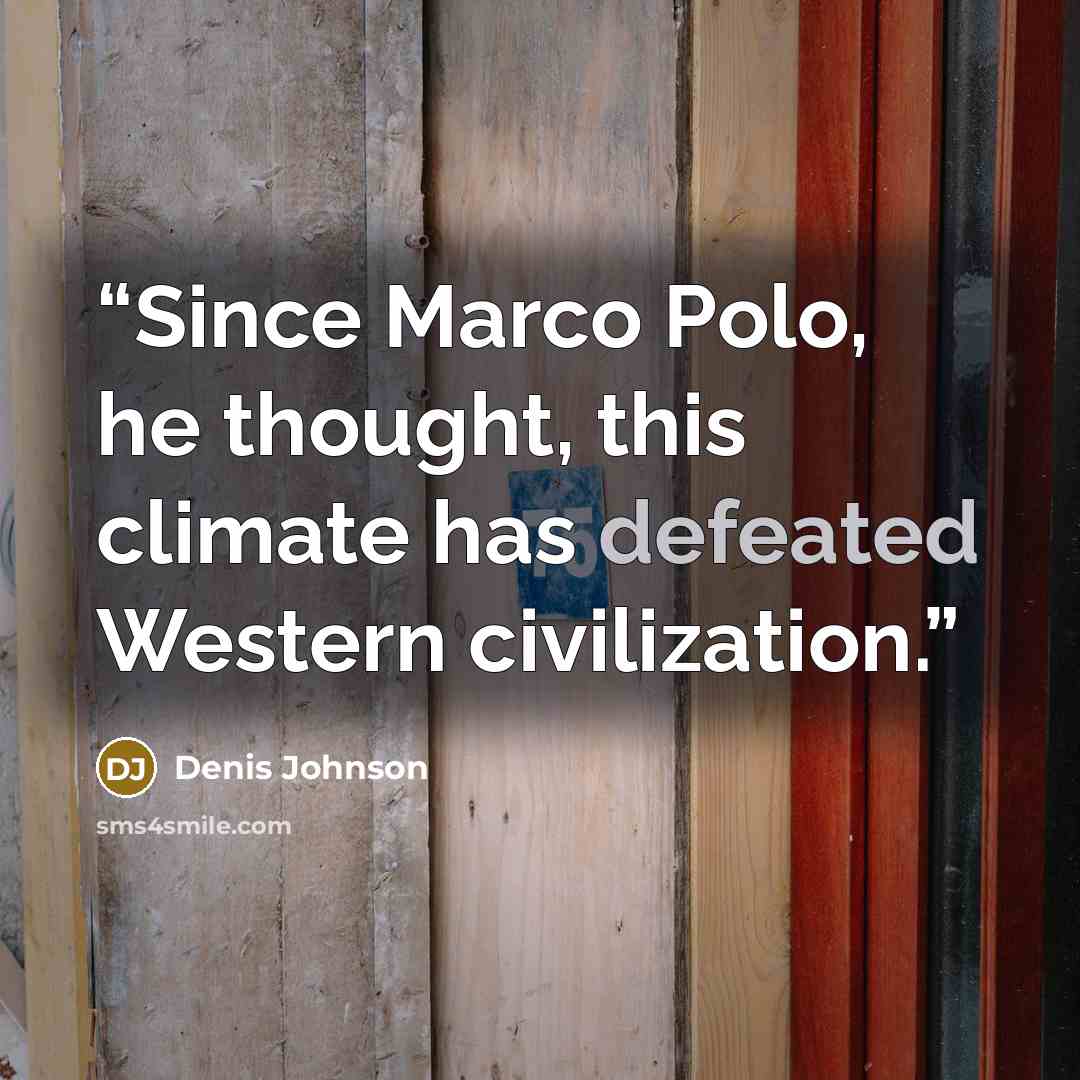“Since Marco Polo, he thought, this climate has defeated Western civilization.” quote by Denis Johnson