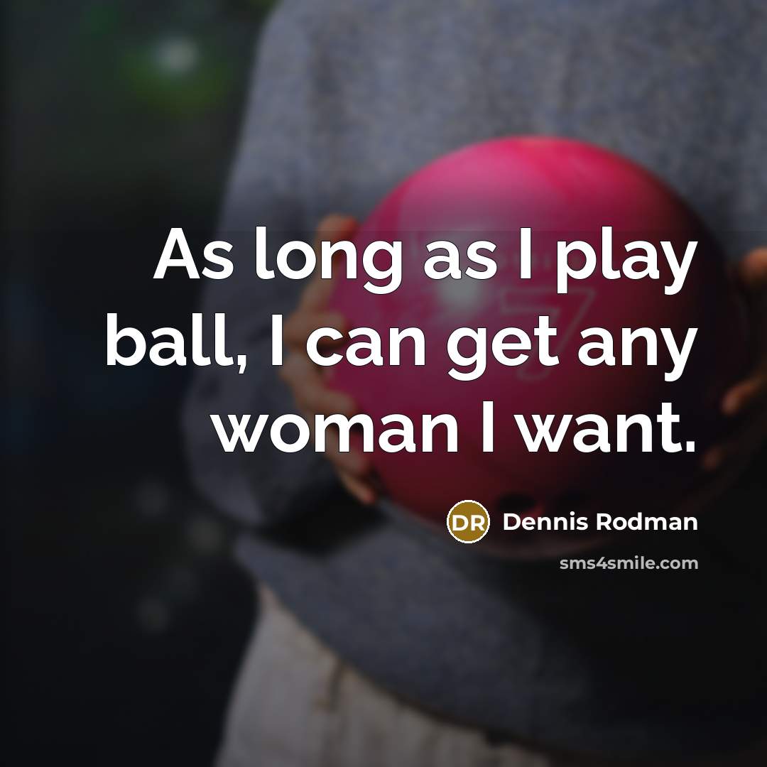 “As long as I play ball, I can get any…” quote by Dennis Rodman