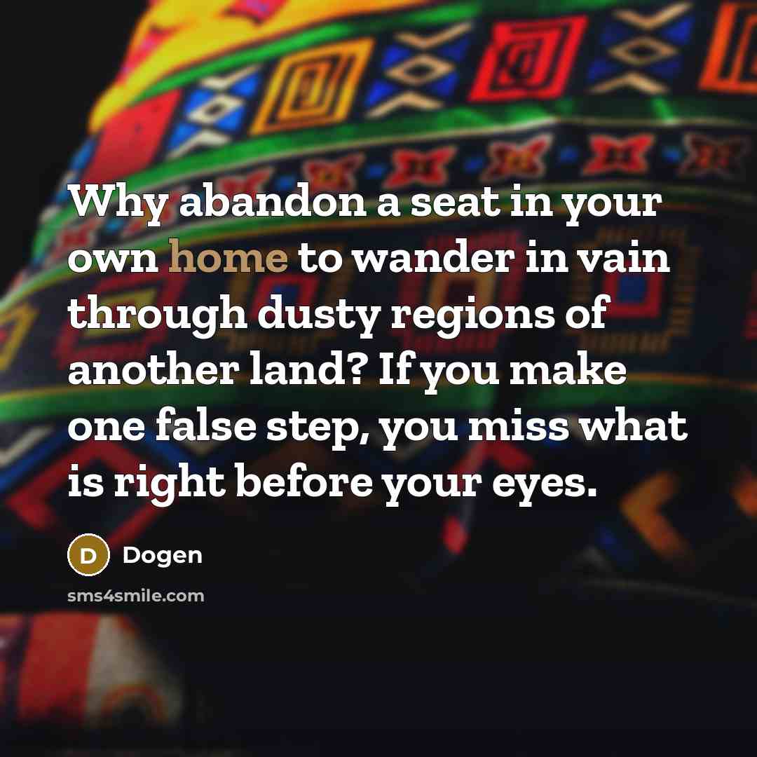 “Why abandon a seat in your own home to wander…” quote by Dogen