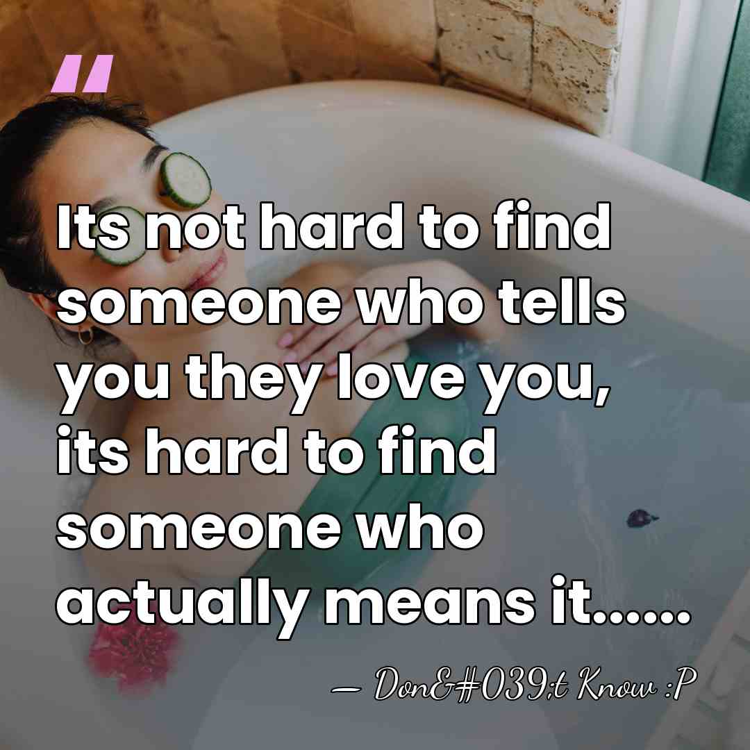 Its not hard to find someone who tells you they love you,&hellip; - Don't Know :P