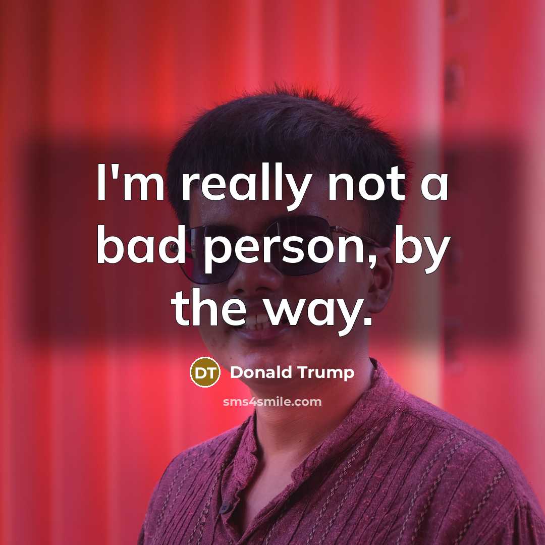 “I'm really not a bad person, by the way.…” quote by Donald Trump