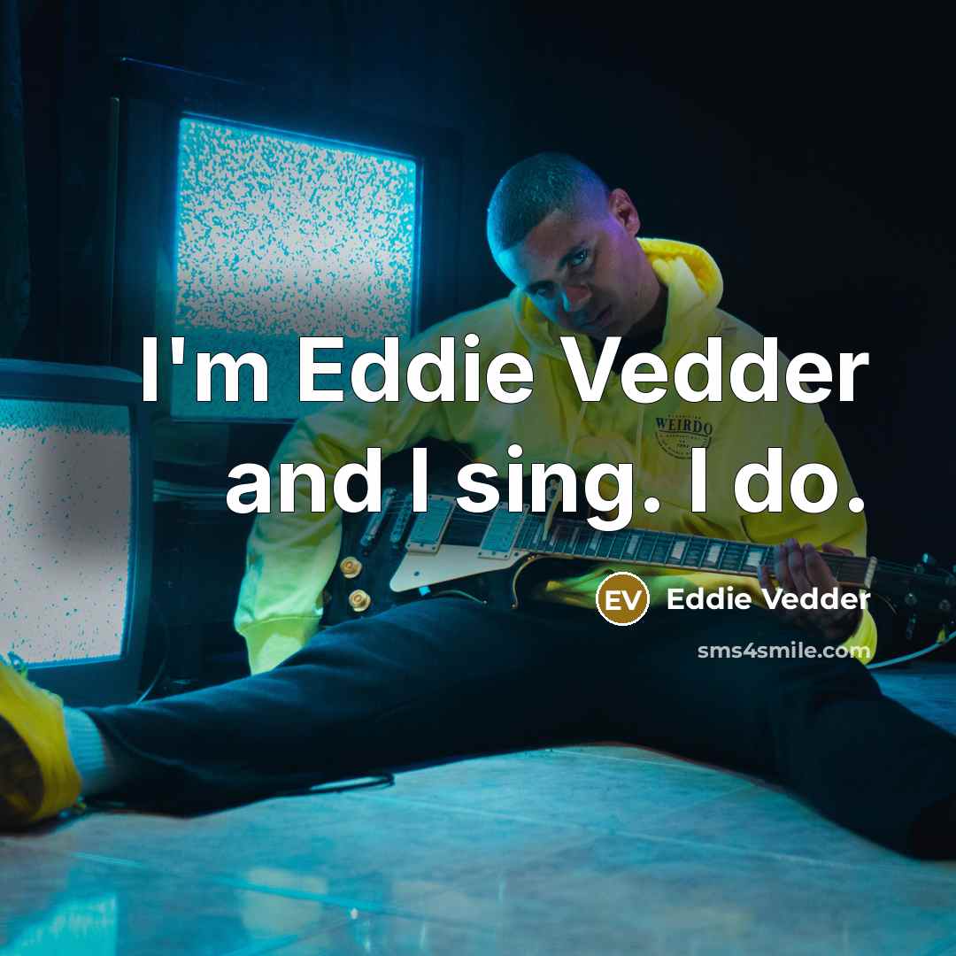 “I'm Eddie Vedder and I sing. I do.…” quote by Eddie Vedder