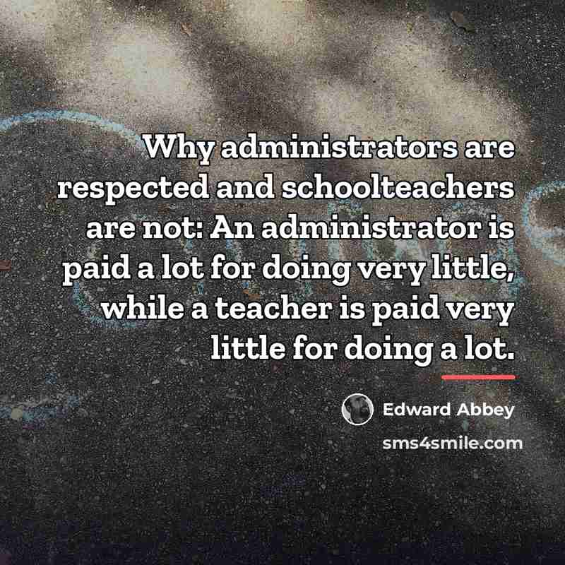 “Why administrators are respected and schoolteachers are not: An administrator…” quote by Edward Abbey