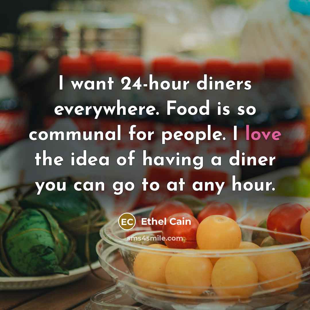 “I want 24-hour diners everywhere. Food is so communal for people. I love the idea of having a diner you can go to at any hour.” quote by Ethel Cain