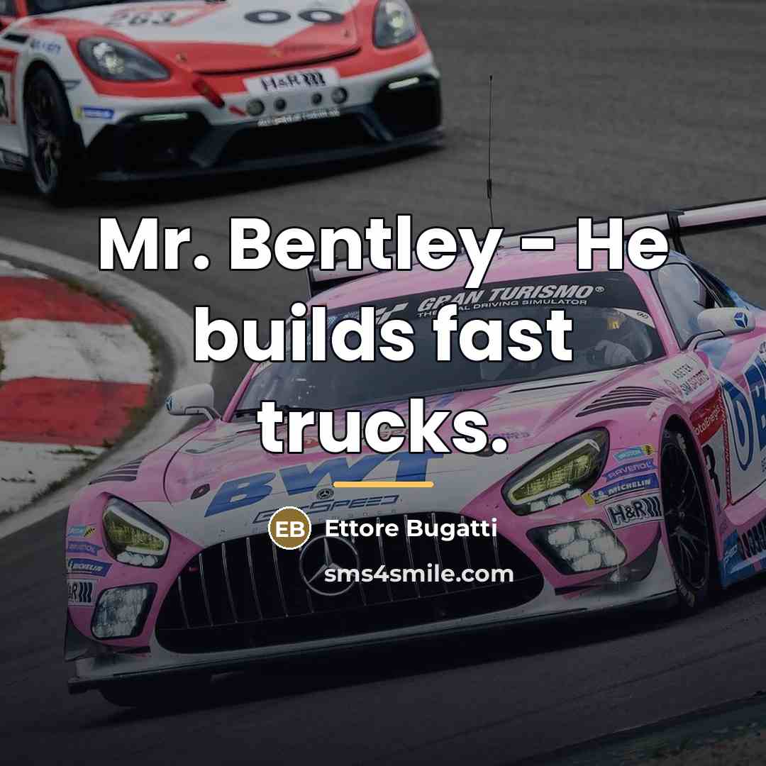 “Mr. Bentley - He builds fast trucks.…” quote by Ettore Bugatti