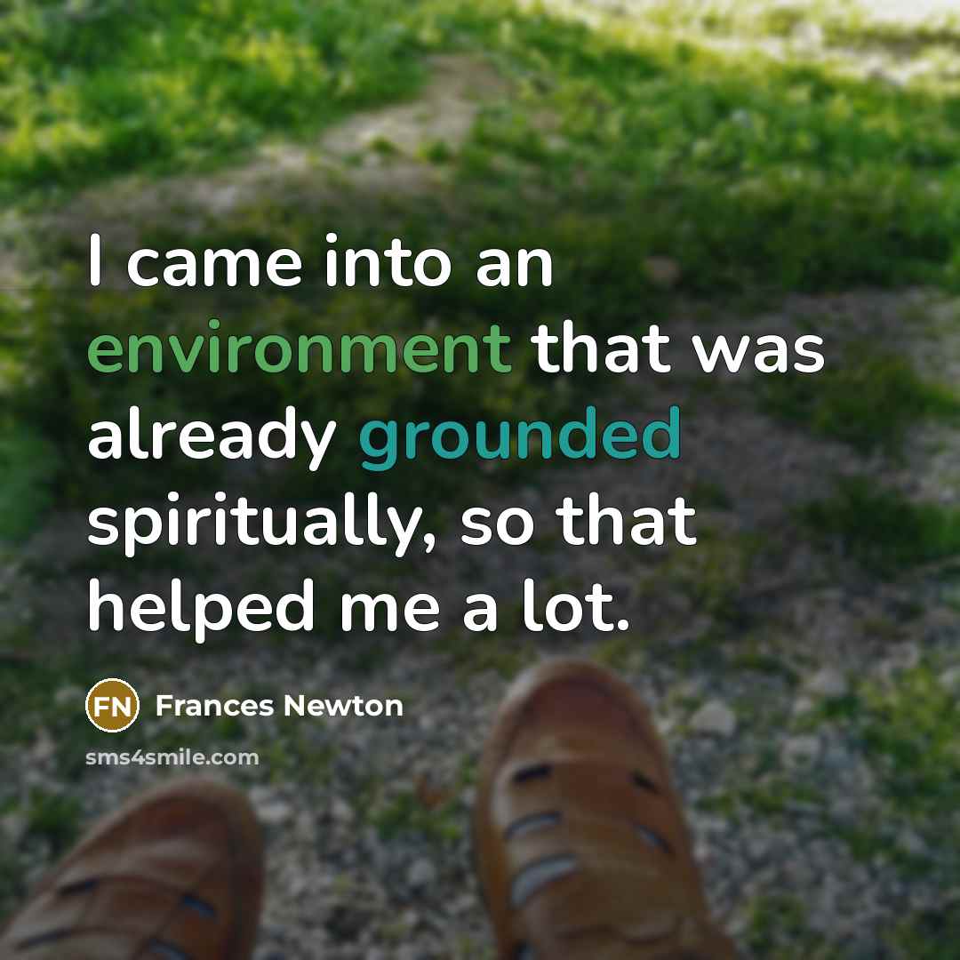 “I came into an environment that was already grounded spiritually,…” quote by Frances Newton