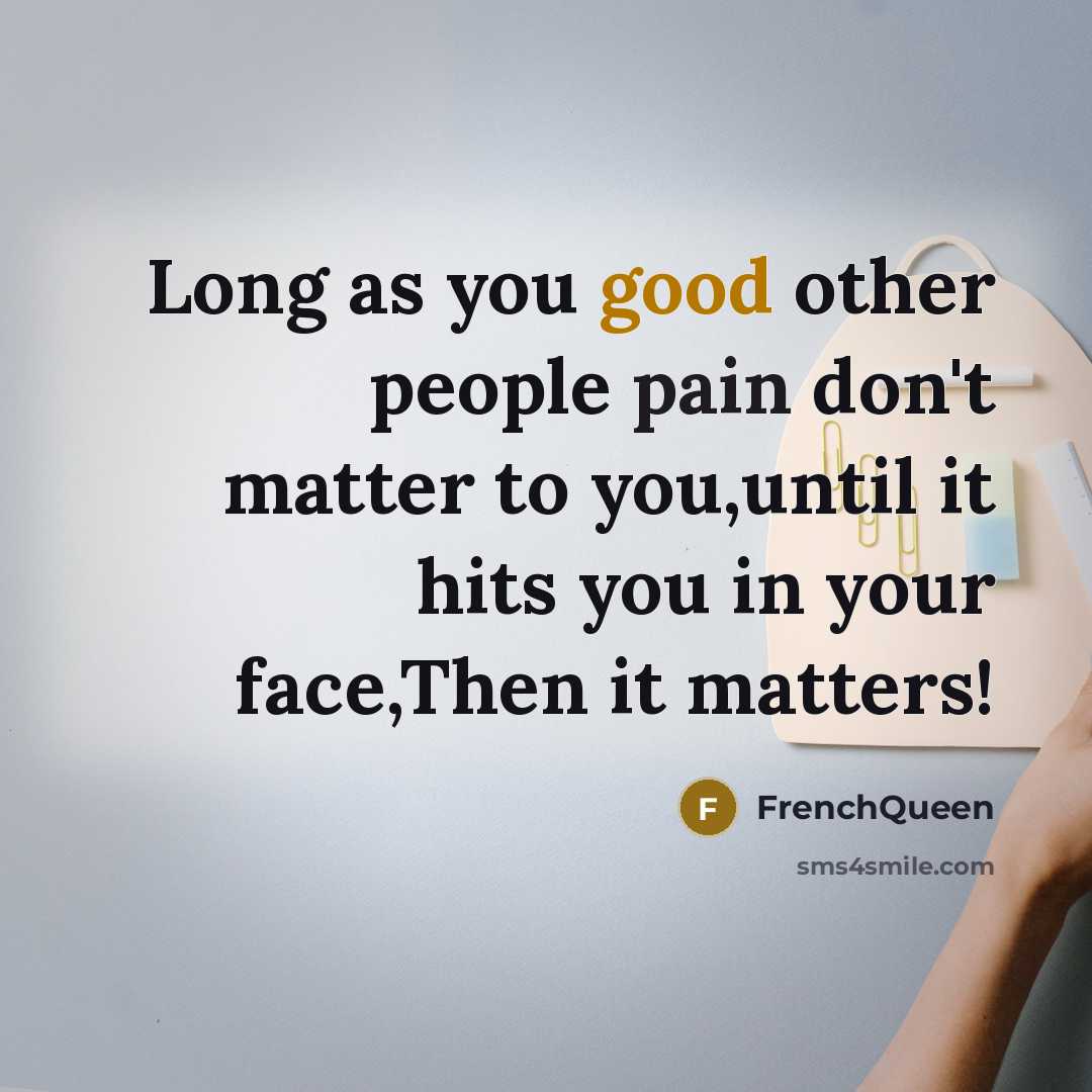 “Long as you good other people pain don't matter to you,until it hits you in your face,Then it matters!” quote by Frenchqueen