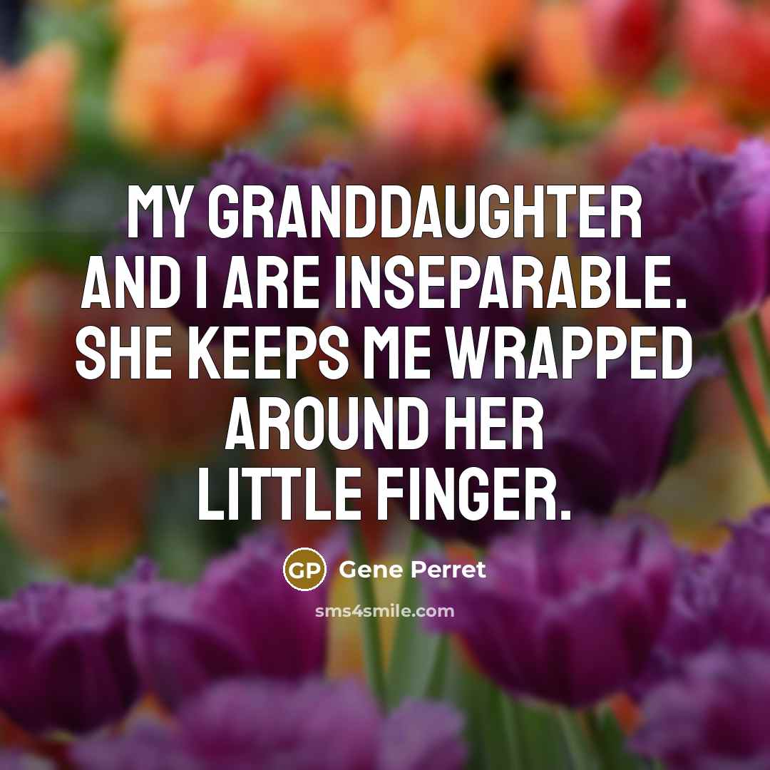 “My granddaughter and I are inseparable. She keeps me wrapped…” quote by Gene Perret