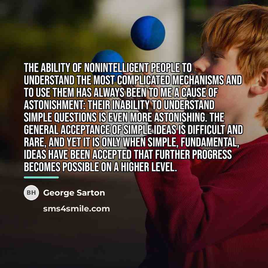 “The ability of nonintelligent people to understand the most complicated…” quote by George Sarton