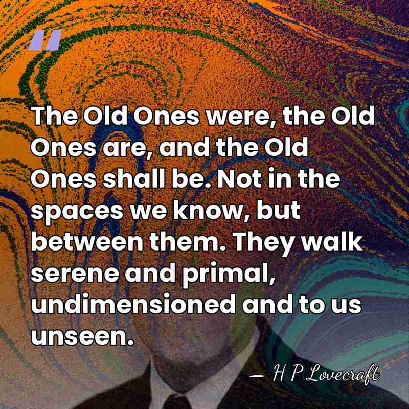The Old Ones were, the Old Ones are, and the Old Ones&hellip; - H P Lovecraft