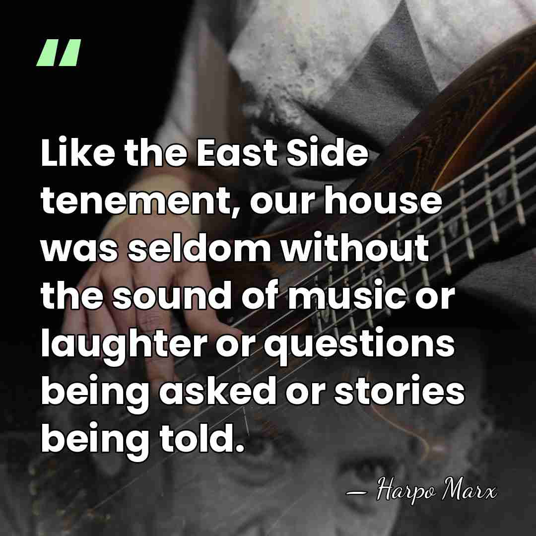 Like the East Side tenement, our house was seldom without the sound&hellip; - Harpo Marx