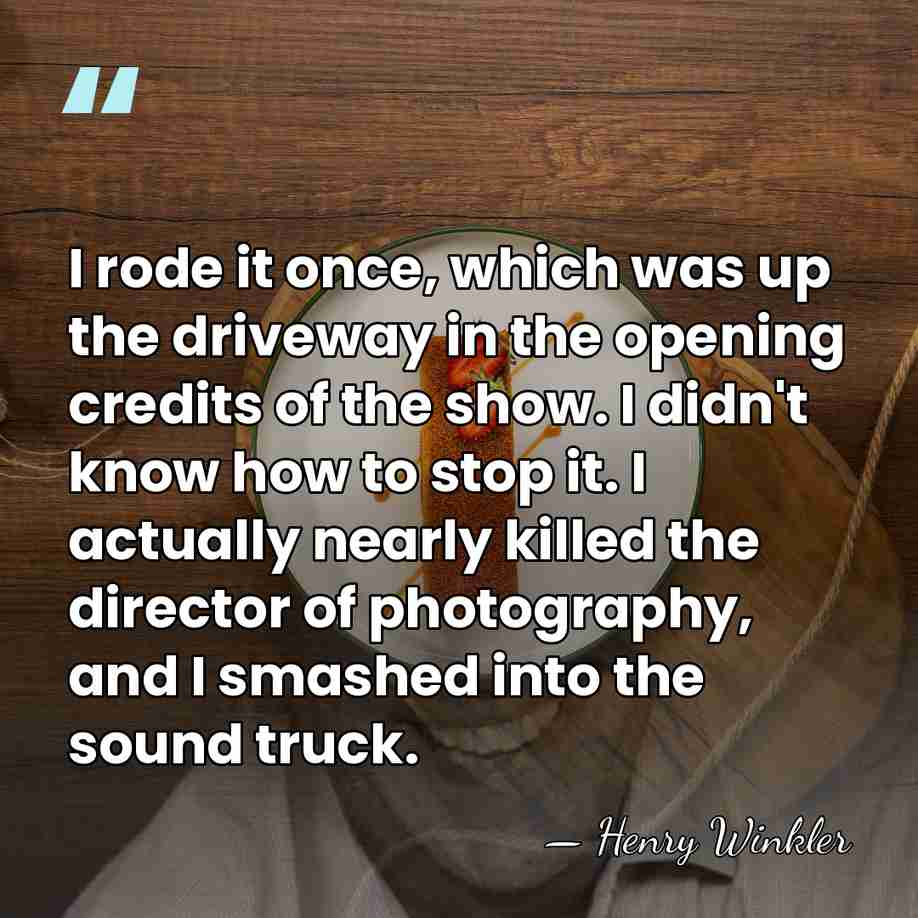 I rode it once, which was up the driveway in the opening&hellip; - Henry Winkler