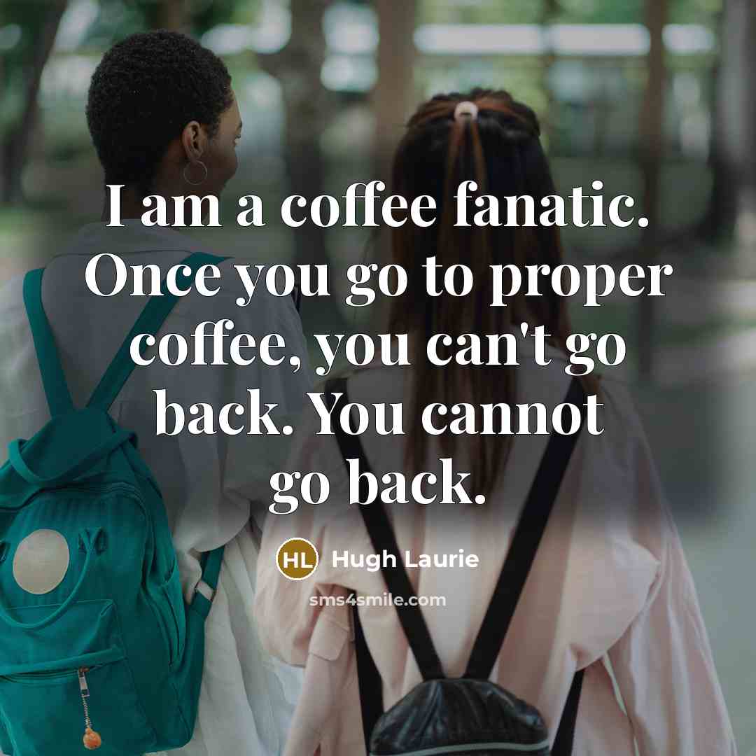 “I am a coffee fanatic. Once you go to proper…” quote by Hugh Laurie