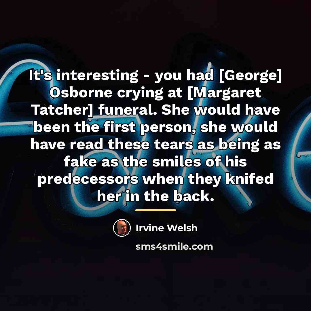 “It's interesting - you had [George] Osborne crying at [Margaret…” quote by Irvine Welsh