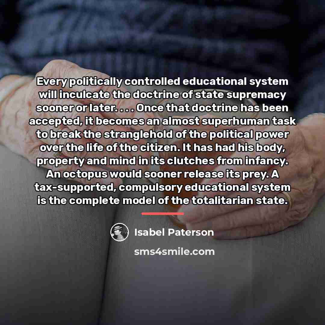 “Every politically controlled educational system will inculcate the doctrine of…” quote by Isabel Paterson