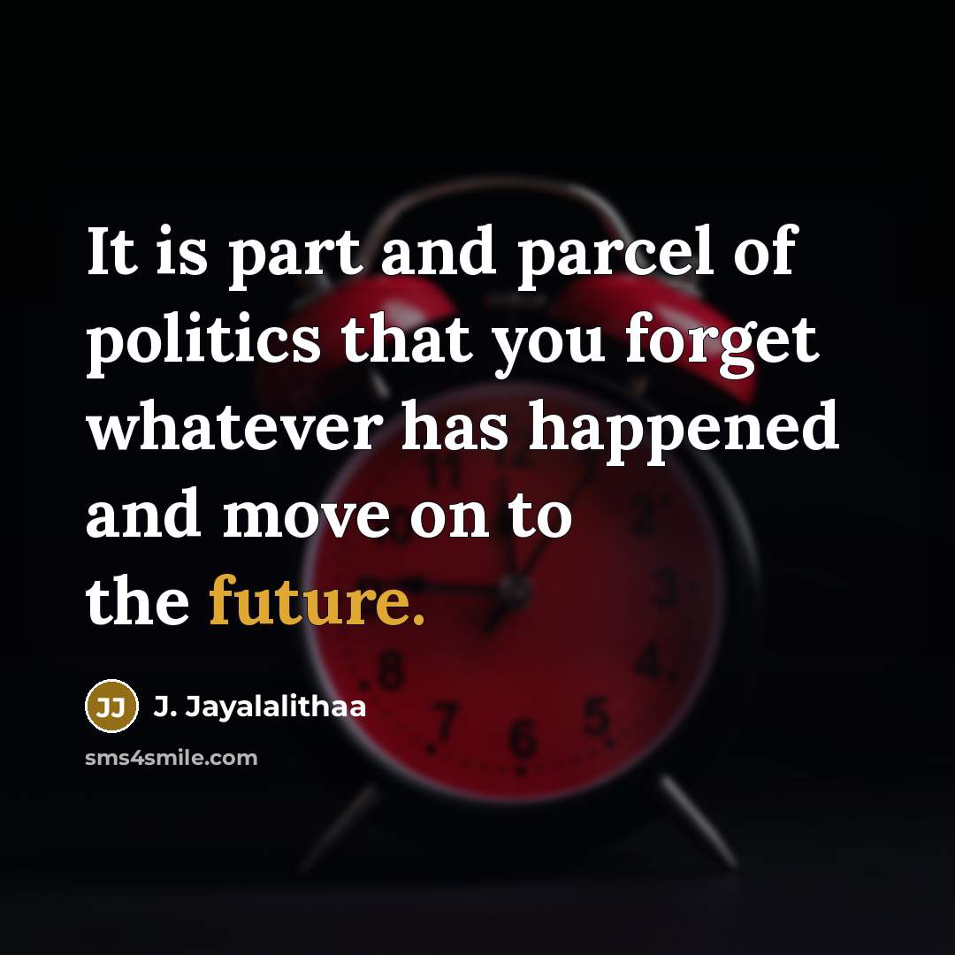 “It is part and parcel of politics that you forget…” quote by J. Jayalalithaa