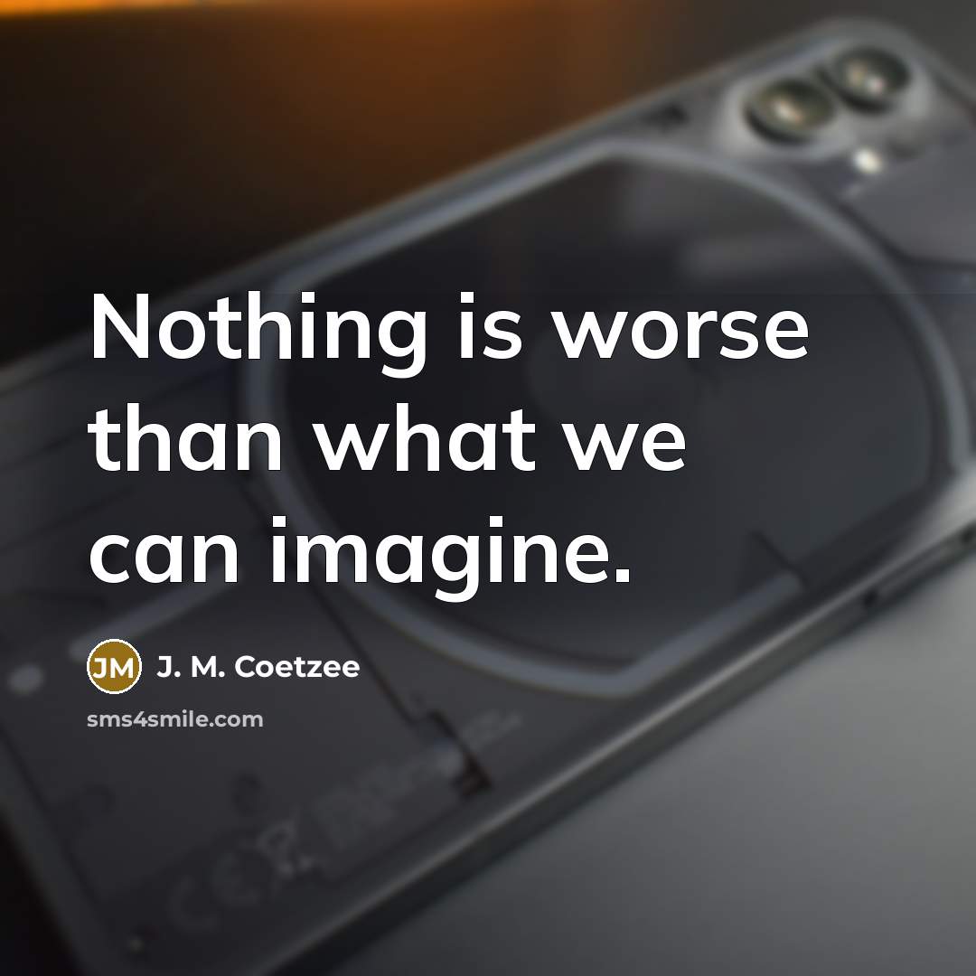 “Nothing is worse than what we can imagine.…” quote by J. M. Coetzee