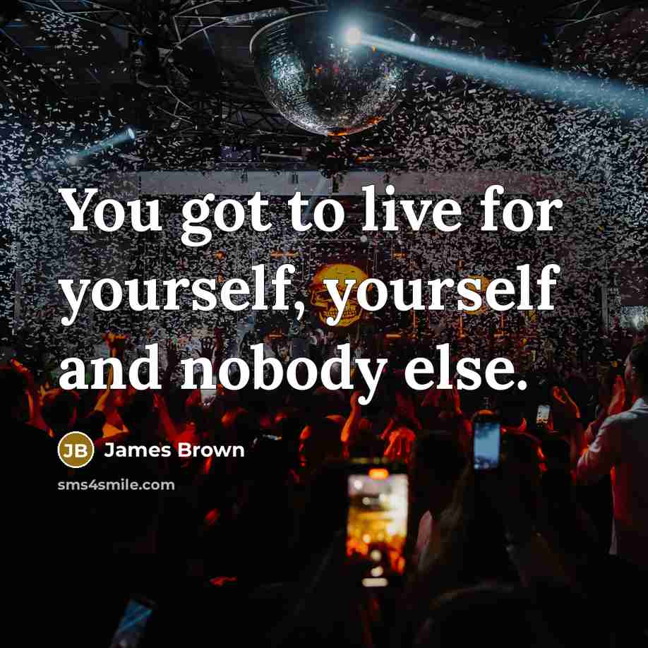 “You got to live for yourself, yourself and nobody else.…” quote by James Brown
