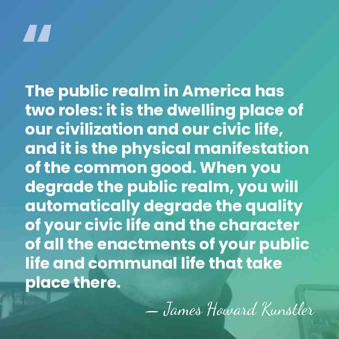The public realm in America has two roles: it is the dwelling&hellip; - James Howard Kunstler