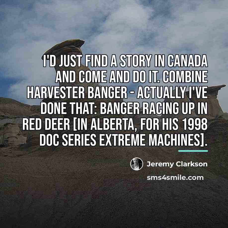 “I'd just find a story in Canada and come and…” quote by Jeremy Clarkson