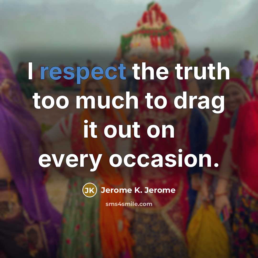 “I respect the truth too much to drag it out…” quote by Jerome K. Jerome
