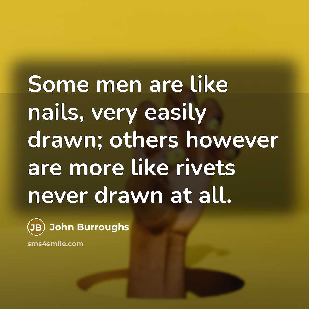 “Some men are like nails, very easily drawn; others however…” quote by John Burroughs