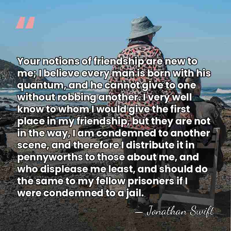 Your notions of friendship are new to me; I believe every man&hellip; - Jonathan Swift