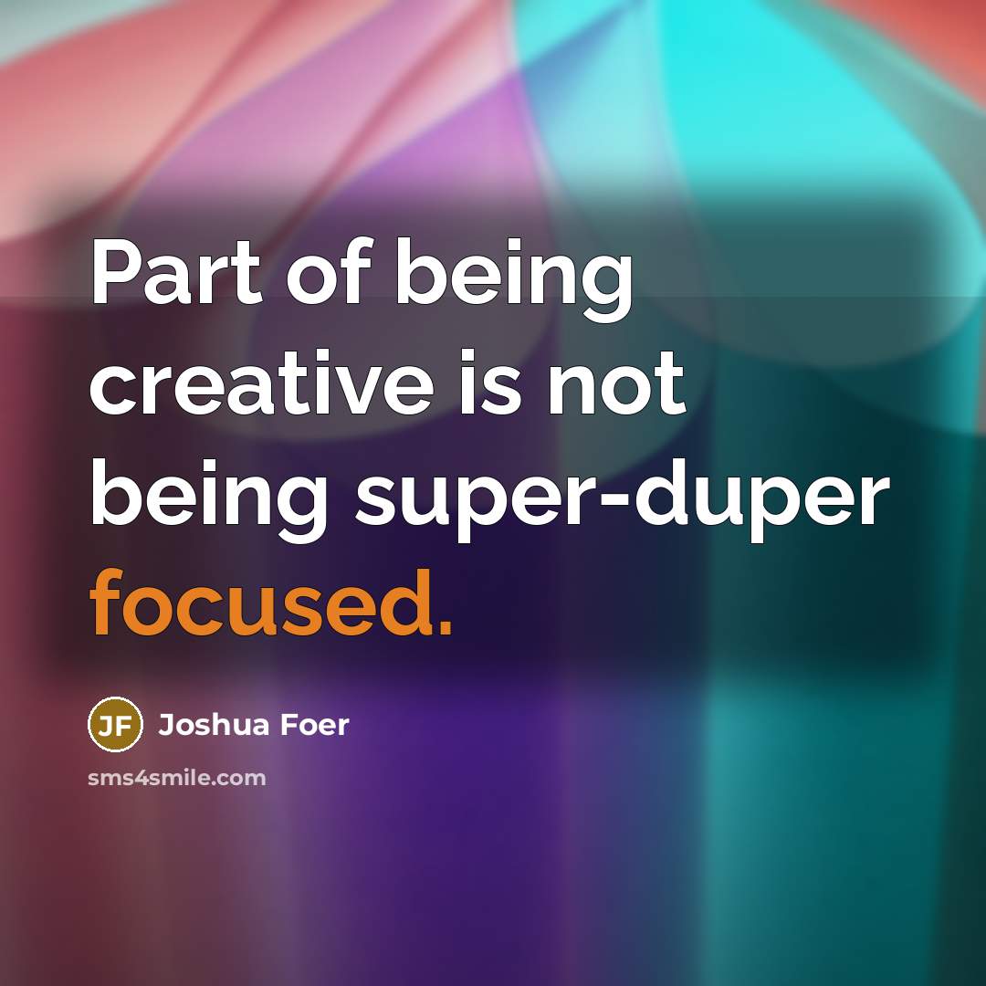 “Part of being creative is not being super-duper focused.…” quote by Joshua Foer