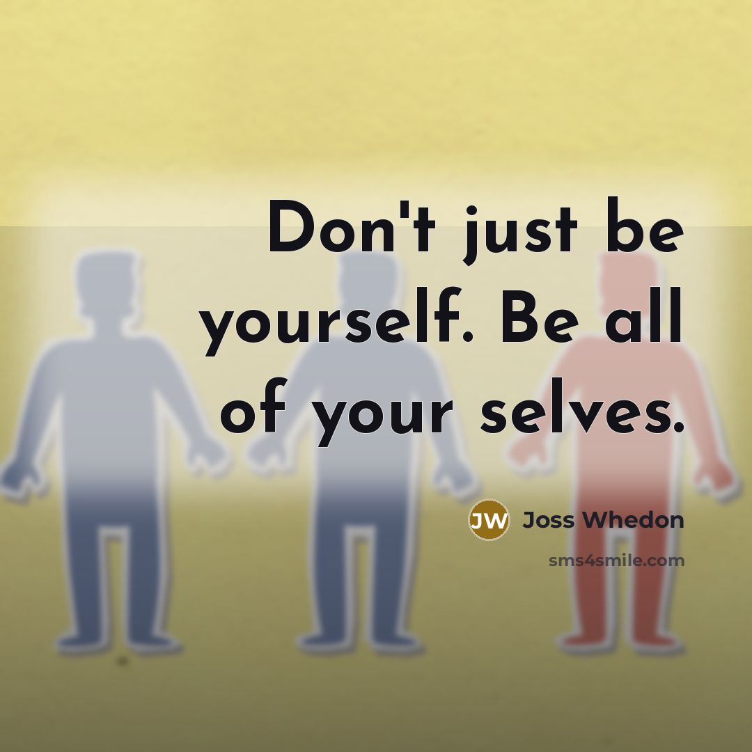 “Don't just be yourself. Be all of your selves.…” quote by Joss Whedon