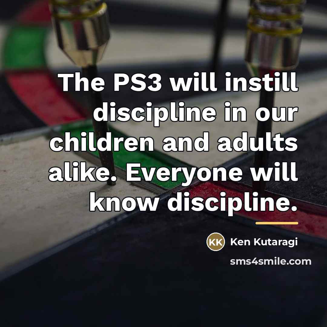 “The PS3 will instill discipline in our children and adults…” quote by Ken Kutaragi