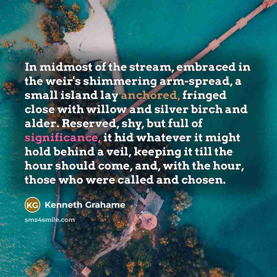 “In midmost of the stream, embraced in the weir's shimmering…” quote by Kenneth Grahame