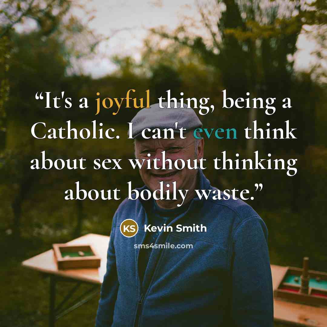 “It's a joyful thing, being a Catholic. I can't even think about sex without thinking about bodily waste.” quote by Kevin Smith