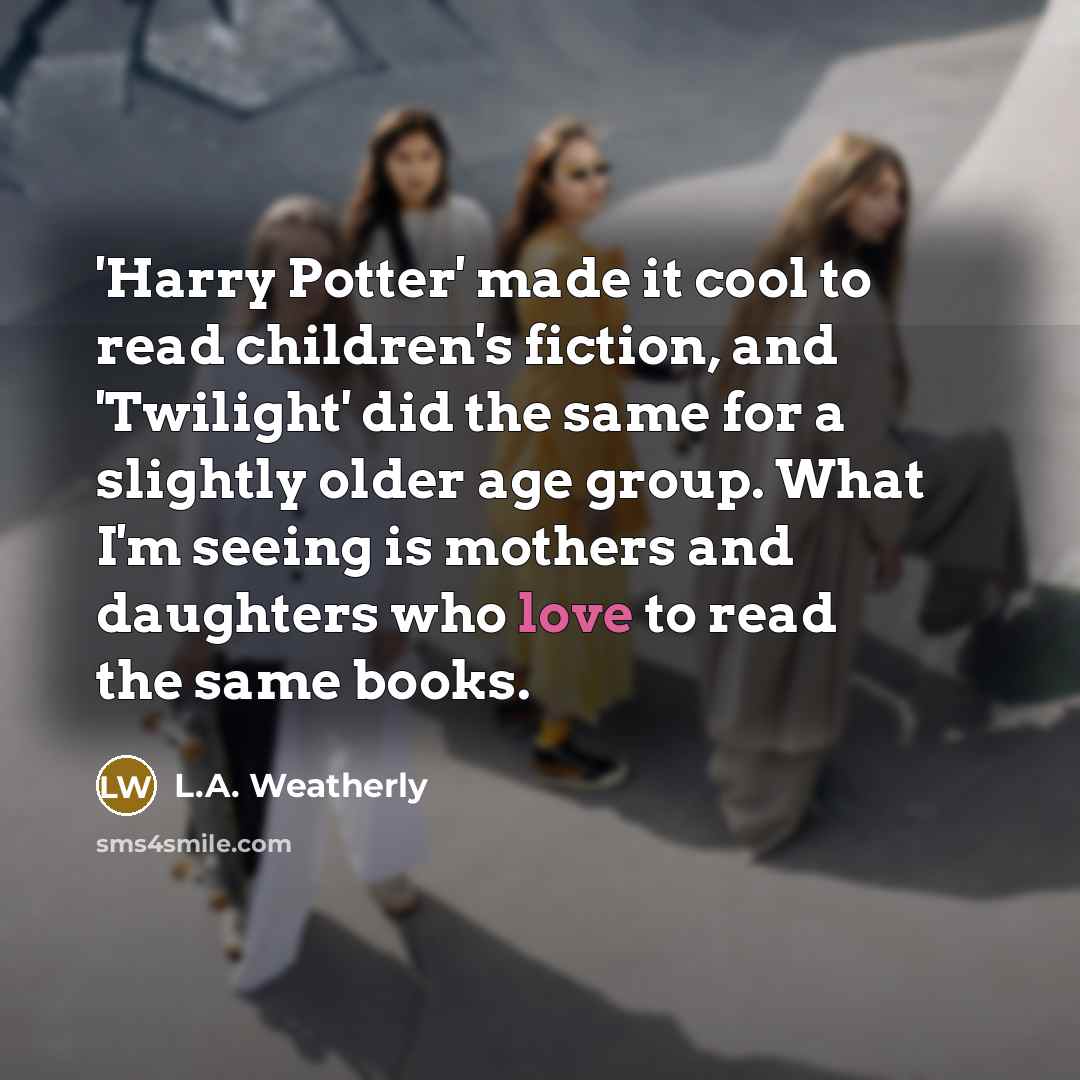 “'Harry Potter' made it cool to read children's fiction, and…” quote by L.A. Weatherly