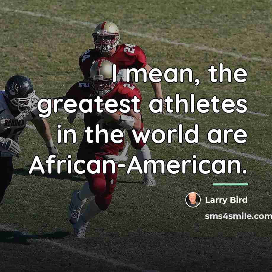“I mean, the greatest athletes in the world are African-American.…” quote by Larry Bird