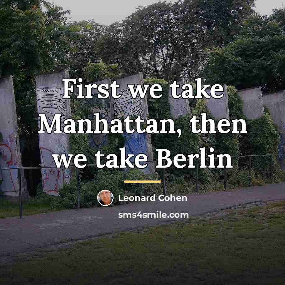“First we take Manhattan, then we take Berlin…” quote by Leonard Cohen