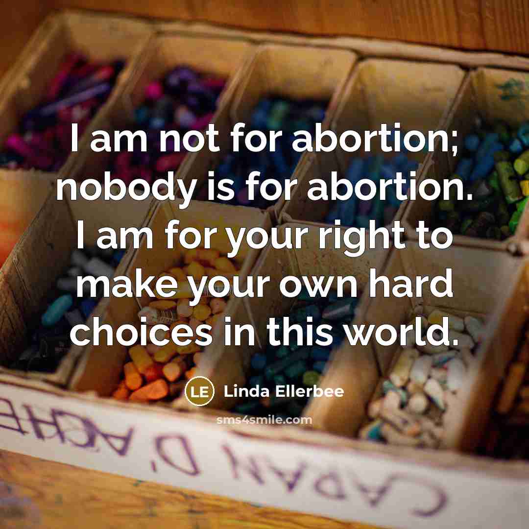 “I am not for abortion; nobody is for abortion. I…” quote by Linda Ellerbee