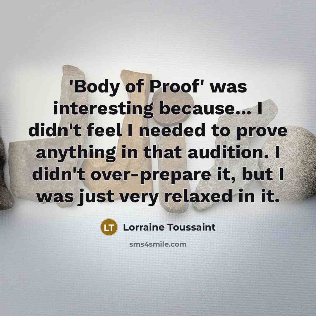 “'Body of Proof' was interesting because... I didn't feel I needed to prove anything in that audition. I didn't over-prepare it, but I was just very relaxed in it.” quote by Lorraine Toussaint