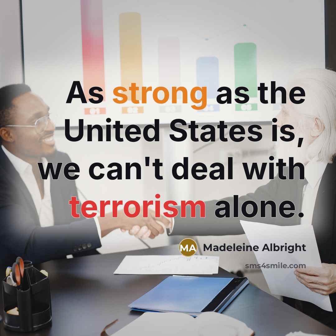“As strong as the United States is, we can't deal…” quote by Madeleine Albright