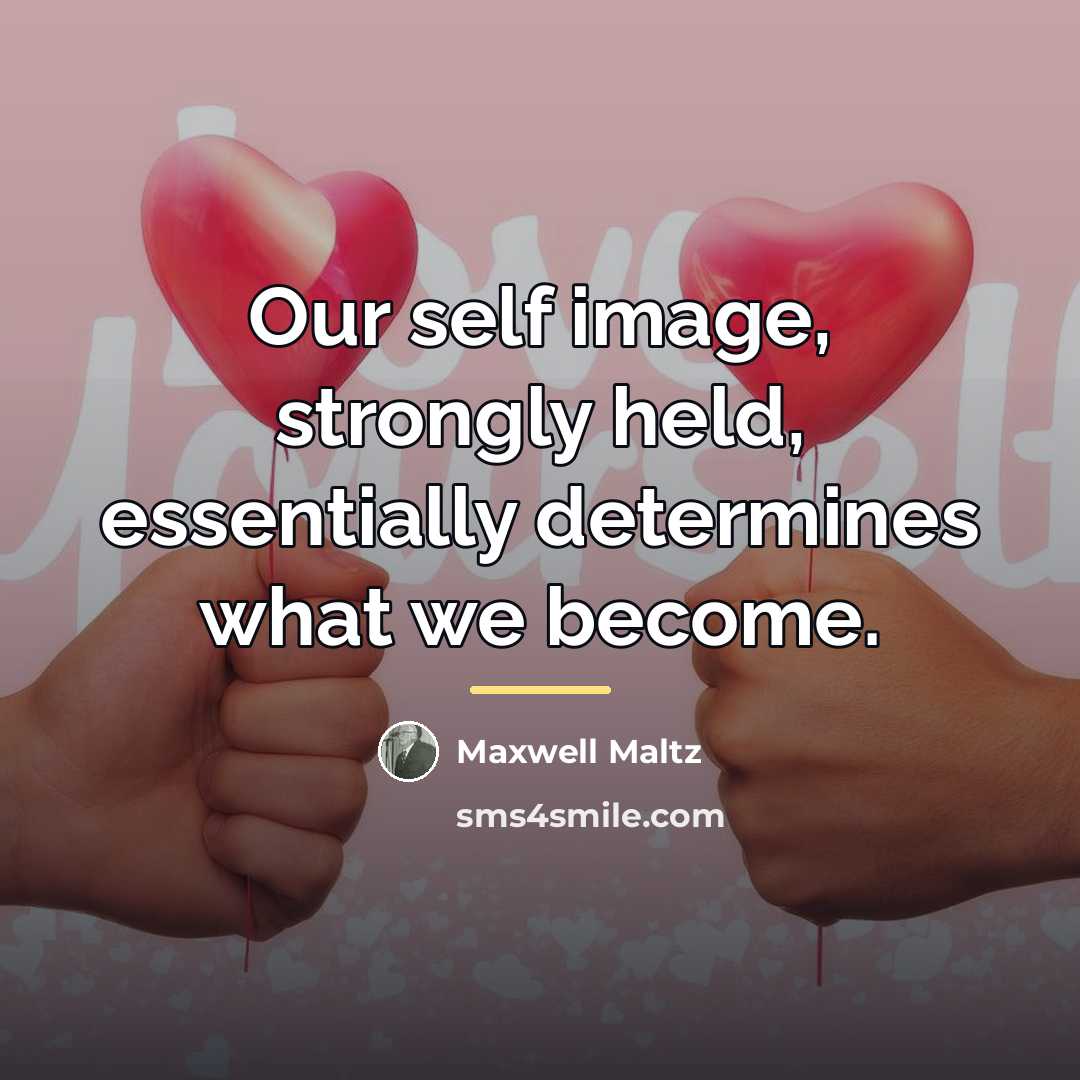 “Our self image, strongly held, essentially determines what we become.…” quote by Maxwell Maltz
