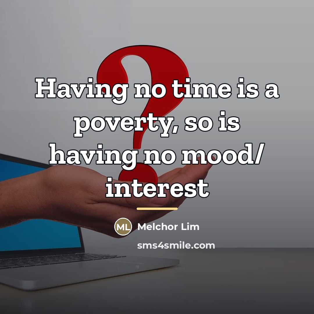“Having no time is a poverty, so is having no…” quote by Melchor Lim