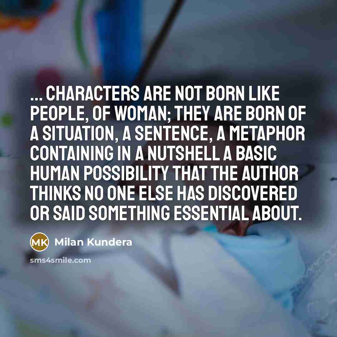 “... characters are not born like people, of woman; they…” quote by Milan Kundera
