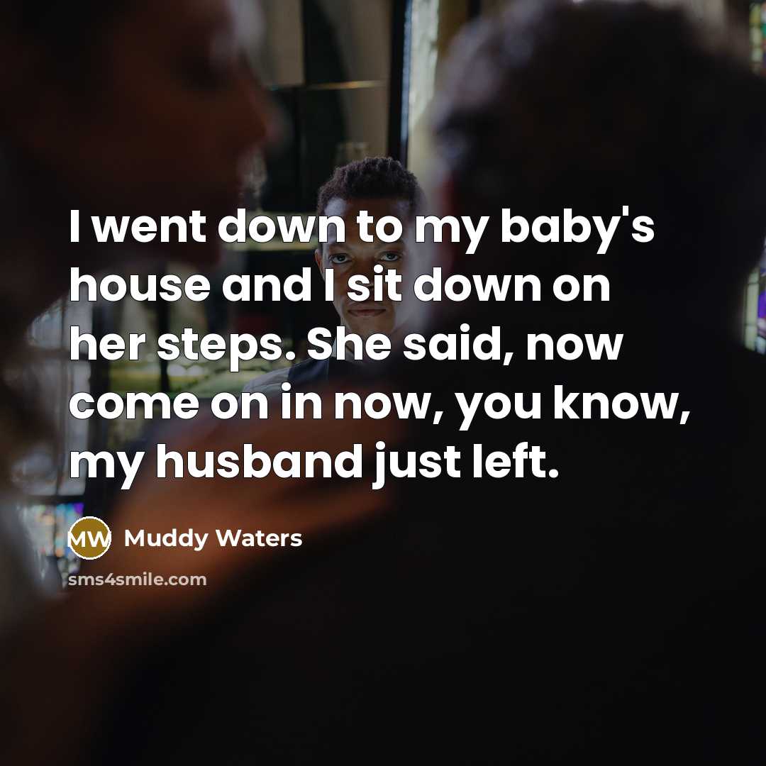 “I went down to my baby's house and I sit…” quote by Muddy Waters