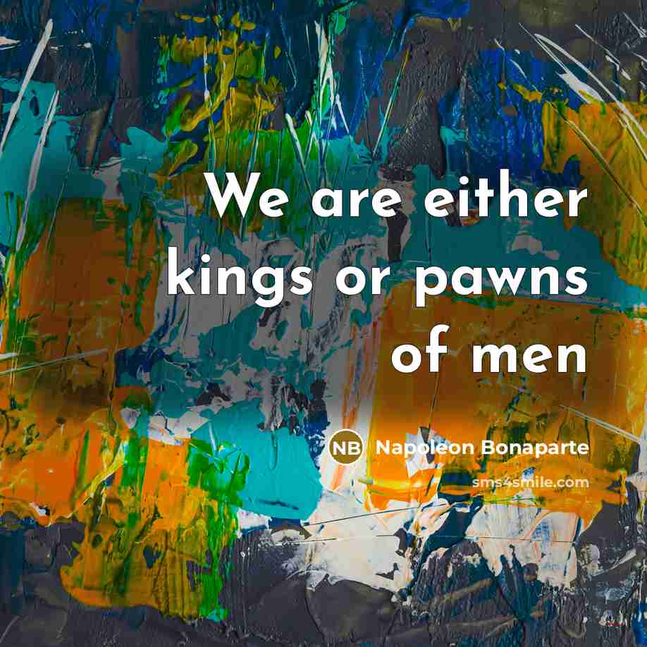 “We are either kings or pawns of men” quote by Napoleon Bonaparte