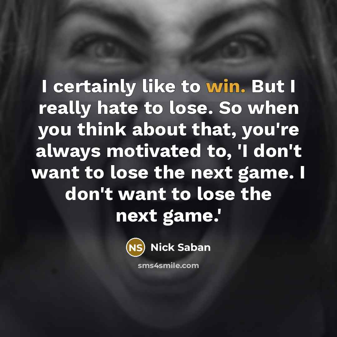 “I certainly like to win. But I really hate to…” quote by Nick Saban