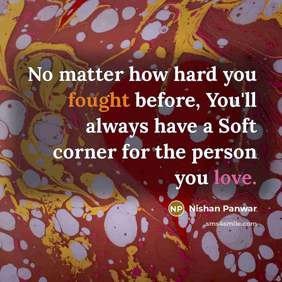 “No matter how hard you fought before, You'll always have a Soft corner for the person you love.” quote by Nishan Panwar