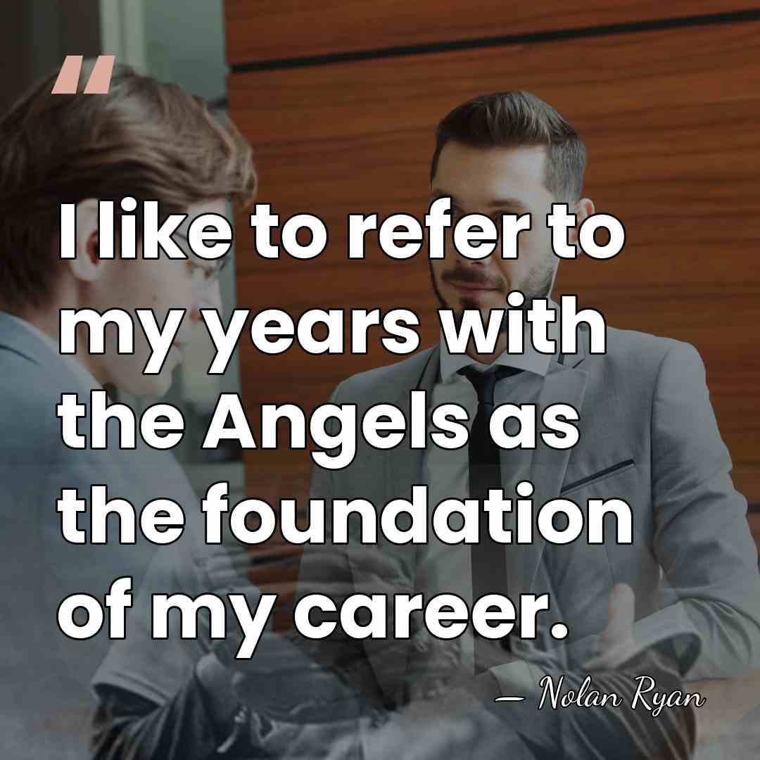 I like to refer to my years with the Angels as the&hellip; - Nolan Ryan