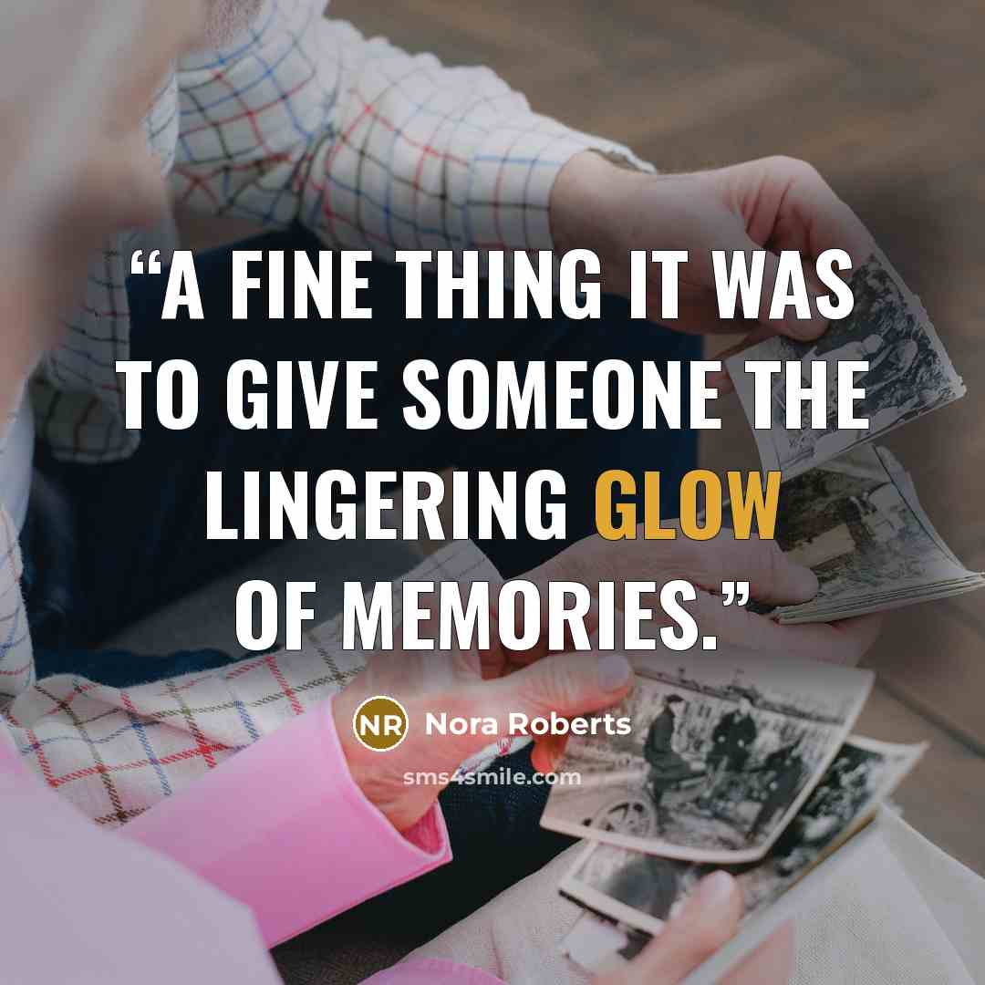 “A FINE THING IT WAS TO GIVE SOMEONE THE LINGERING glow of memories.” quote by Nora Roberts